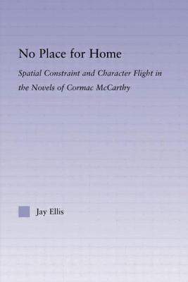 No Place for Home: Spatial Constraint and Character Flight in the Novels of Cormac McCarthy - Ellis, Jay