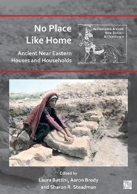 No Place Like Home: Ancient Near Eastern Houses and Households - Battini, Laura (Editor), and Brody, Aaron (Editor), and Steadman, Sharon R. (Editor)