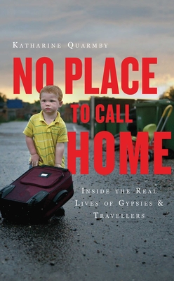 No Place to Call Home: Inside the Real Lives of Gypsies and Travellers - Quarmby, Katharine