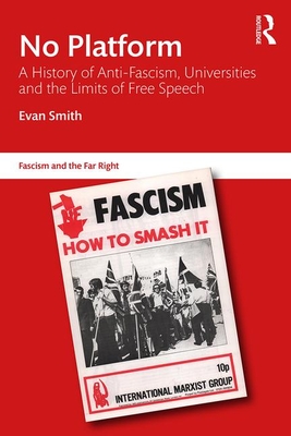 No Platform: A History of Anti-Fascism, Universities and the Limits of Free Speech - Smith, Evan