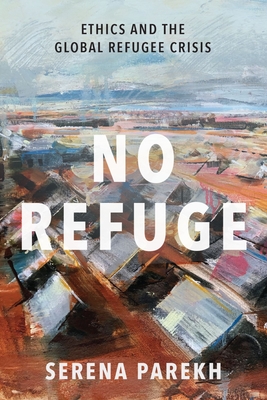 No Refuge: Ethics and the Global Refugee Crisis - Parekh, Serena