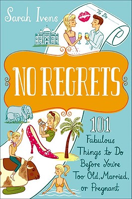 No Regrets: 101 Fabulous Things to Do Before You're Too Old, Married, or Pregnant - Ivens, Sarah