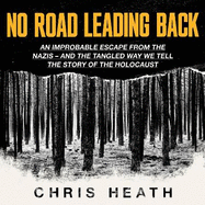 No Road Leading Back: An Improbable Escape from the Nazis - and the Tangled Way We Tell the Story of the Holocaust