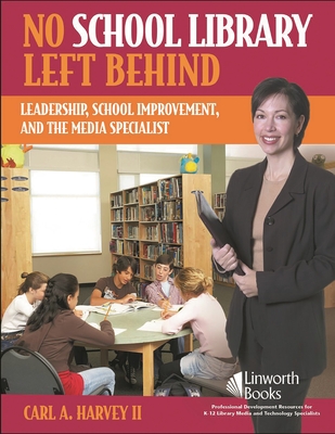 No School Library Left Behind: Leadership, School Improvement, and the Media Specialist - Harvey, Carl A, II