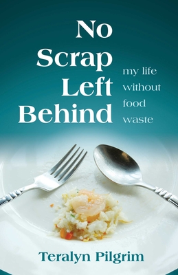 No Scrap Left Behind: My Life Without Food Waste - Pilgrim, Teralyn