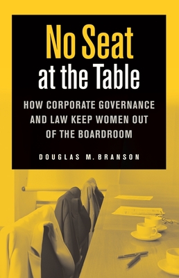 No Seat at the Table: How Corporate Governance and Law Keep Women Out of the Boardroom - Branson, Douglas M