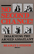 No Second Chance!: Disarming the Armed Assailant - Steiner, Bradley J