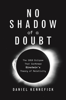 No Shadow of a Doubt: The 1919 Eclipse That Confirmed Einstein's Theory of Relativity - Kennefick, Daniel