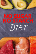 No Sugar No Starch Diet: A Beginner's 3-Week Step-by-Step Guide With Recipes and a Meal Plan