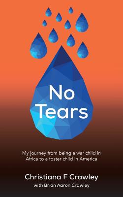 No Tears: My journey from being a war child in Africa to a foster child in America - Crawley, Brian Aaron, and Crawley, Christiana F