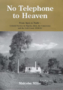 No Telephone to Heaven: From Apex to Nadir - Colonial Service in Nigeria, Aden, the Cameroons and the Gold Coast 1938-61 - Milne, Malcolm, and Kirk-Greene, Anthony (Foreword by), and Anyaoku, Emeka (Preface by)