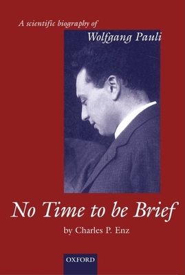 No Time to Be Brief: A Scientific Biography of Wolfgang Pauli - Enz, Charles P, Professor