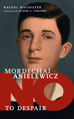 No To Despair: Mordechai Anielewicz - Hausfater, Rachel, and Strayer, Alison L. (Translated by)