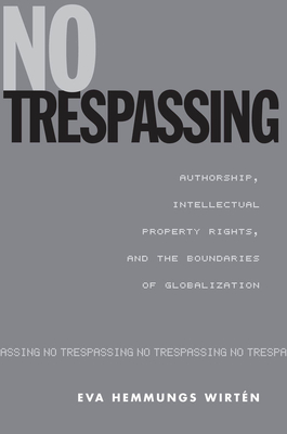 No Trespassing: Authorship, Intellectual Property Rights, and the Boundaries of Globalization - Hemmungs Wirtn, Eva