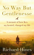 No Way But Gentlenesse: A Memoir of How Kes, My Kestrel, Changed My Life