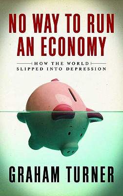 No Way to Run an Economy: Why the System Failed and How to Put It Right: Why the System Failed and How to Put It Right - Turner, Graham