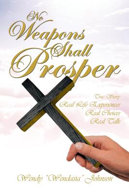 No Weapons Shall Prosper: True Story *Real Life Experiences *Real Choices * Real Talk - Johnson, Wendy Wendasia