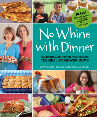 No Whine with Dinner: 150 Healthy, Kid-Tested Recipes from the Meal Makeover Moms - Weiss, Liz, and Bissex, Janice Newell