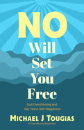 No Will Set You Free: Quit Overthinking and Say Yes to Self-Happiness (Habits Book for People Pleasing, Why You Should Choose the Power of No, Prioritize Yourself)