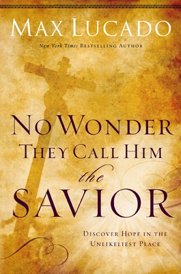 No Wonder They Call Him the Savior: Discover Hope in the Unlikeliest Place - Lucado, Max