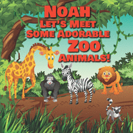 Noah Let's Meet Some Adorable Zoo Animals!: Personalized Baby Books with Your Child's Name in the Story - Zoo Animals Book for Toddlers - Children's Books Ages 1-3