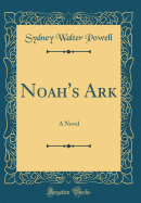 Noah's Ark: A Novel (Classic Reprint)