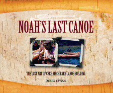 Noah's Last Canoe: The Lost Art of Cree Birch Bark Canoe Building