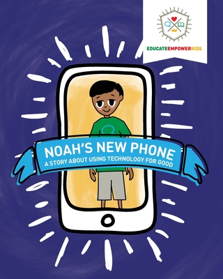 Noah's New Phone: A Story About Using Technology for Good - Alexander, Dina, and Educate and Empower Kids