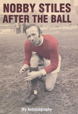 Nobby Stiles: After the Ball - My Autobiography - Stiles, Nobby