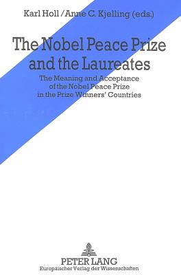 Nobel Peace Prize and the Laureates: The Meaning and Acceptance of the Nobel Peace Prize in the Prize Winners' Countries - Holl, Karl (Editor), and Kjelling, Anne C. (Editor)