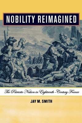 Nobility Reimagined: The Patriotic Nation in Eighteenth-Century France - Smith, Jay M