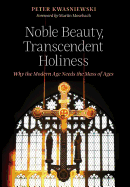 Noble Beauty, Transcendent Holiness: Why the Modern Age Needs the Mass of Ages