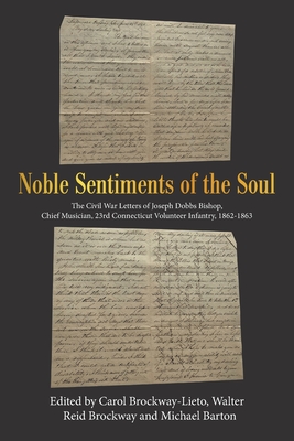 Noble Sentiments of the Soul: The Civil War Letters of Joseph Dobbs Bishop, Chief Musician, 23Rd Connecticut Volunteer Infantry, 1862-1863 - Brockway-Lieto, Carol (Editor), and Brockway, Walter Reid (Editor), and Barton, Michael (Editor)