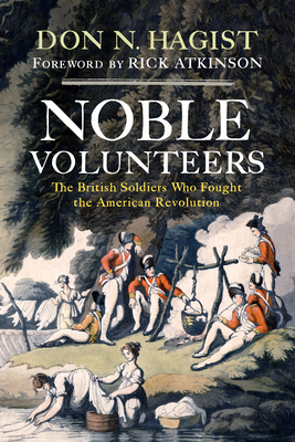 Noble Volunteers: The British Soldiers Who Fought the American Revolution - Hagist, Don N, and Atkinson, Rick (Foreword by)