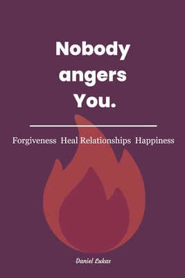 Nobody angers You!: The Keys for Forgiveness, Healing Relationships and Happiness. - Lukas, Daniel