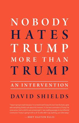 Nobody Hates Trump More Than Trump: An Intervention - Shields, David