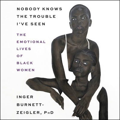 Nobody Knows the Trouble I've Seen: The Emotional Lives of Black Women - Burnett-Zeigler, Inger, and Ojo, Adenrele (Read by)