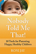 Nobody Told Me That!: 10 Tools for Parenting Happy, Healthy Children