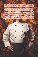 Nobu's Gastronomic Canvas: 97 Culinary Inspirations Inspired by Matsuhisa's Menu