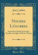 Noches Lgubres: Imitando El Estilo de Las Que Escribi En Ingles El Doctor Young (Classic Reprint)