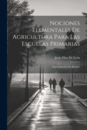 Nociones Elementales de Agricultura Para Las Escuelas Primarias: Especialmente Las Rurales