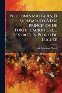 Nociones Militares, ?" Suplemento A Los Principios De Fortificacion Del ... Seor Don Pedro De Lucuze