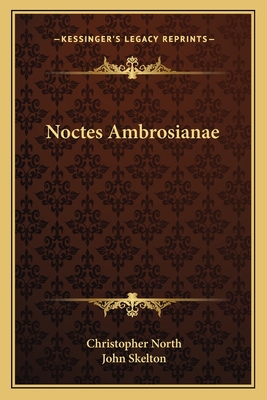 Noctes Ambrosianae - North, Christopher, and Skelton, John, Sir (Editor)