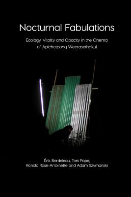 Nocturnal Fabulations: Ecology, Vitality and Opacity in the Cinema of Apichatpong Weerasethakul - Erik Bordeleau, Toni Pape, and Ronald Rose-Antoinette, Adam Szymanski, and Manning, Erin (Introduction by)