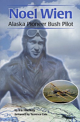 Noel Wien: Alaska Pioneer Bush Pilot - Harkey, Ira