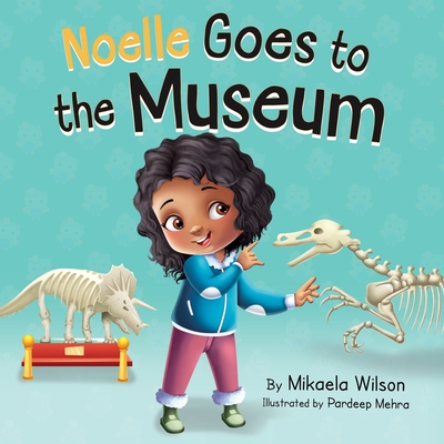 Noelle Goes to the Museum: A Story About New Adventures and Making Learning Fun for Kids Ages 2-8 - Wilson, Mikaela