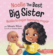 Noelle the Best Big Sister / Noelia la Hermana Mayor: A Book for Kids to Help Prepare a Soon-To-Be Big Sister for a New Baby / un Libro Infantil para Preparar a una Futura Hermana Mayor de un Nuevo Beb (Spanish / Bilingual)