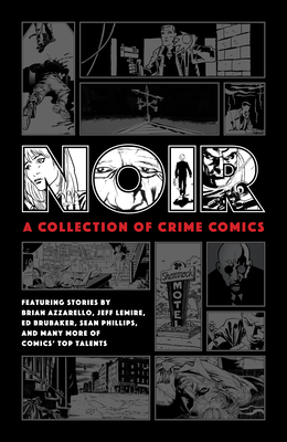 Noir: A Collection of Crime Comics - Brubaker, Ed, and Lemire, Jeff, and Azzarello, Brian