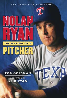 Nolan Ryan: The Making of a Pitcher - Goldman, Rob, and Ryan, Reid (Foreword by)