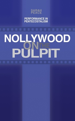 Nollywood on the Pulpit: Performance and Magic in Pentecostalism - Peace, Sarah